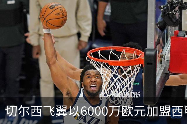 切尔西飞翼以6000万欧元加盟西甲豪门，尽管心系巴萨却投向死敌