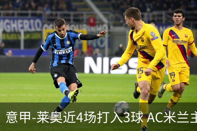 意甲-莱奥近4场打入3球 AC米兰主场1-1遭连平
