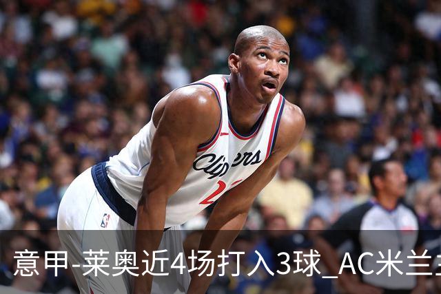 意甲-莱奥近4场打入3球 AC米兰主场1-1遭连平