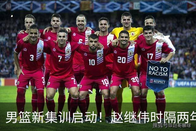 男篮新集训启动！赵继伟时隔两年任队长，全新阵容冲击世预赛两连胜